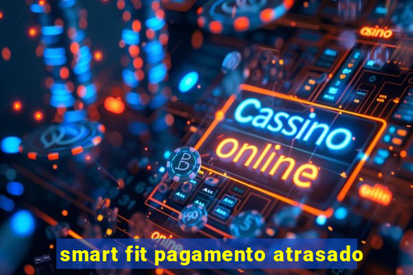 smart fit pagamento atrasado